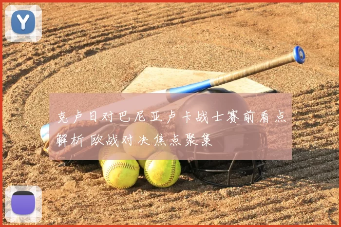 克卢日对巴尼亚卢卡战士赛前看点解析 欧战对决焦点聚集