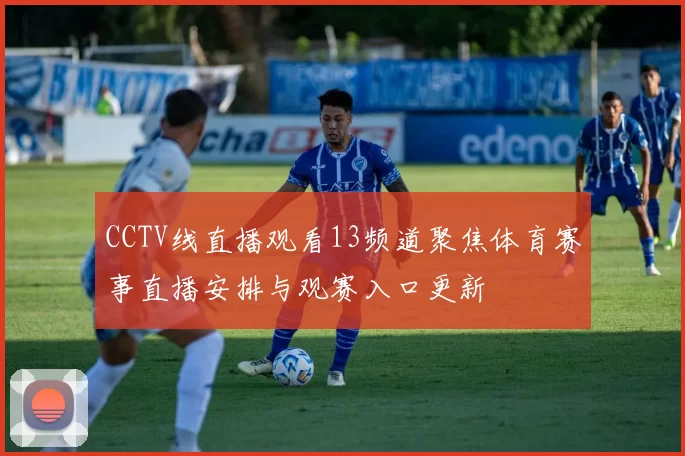 CCTV线直播观看13频道聚焦体育赛事直播安排与观赛入口更新