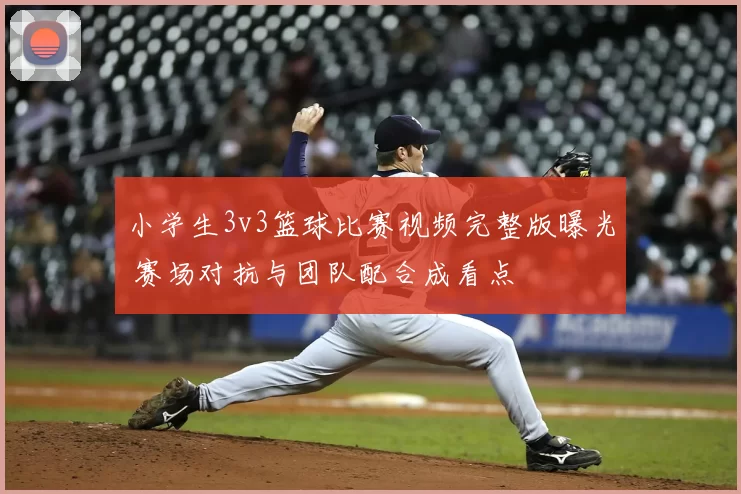 小学生3v3篮球比赛视频完整版曝光 赛场对抗与团队配合成看点