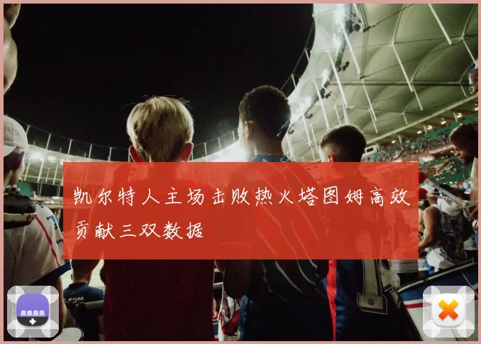 凯尔特人主场击败热火塔图姆高效贡献三双数据