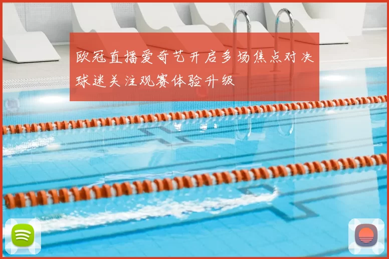 欧冠直播爱奇艺开启多场焦点对决球迷关注观赛体验升级