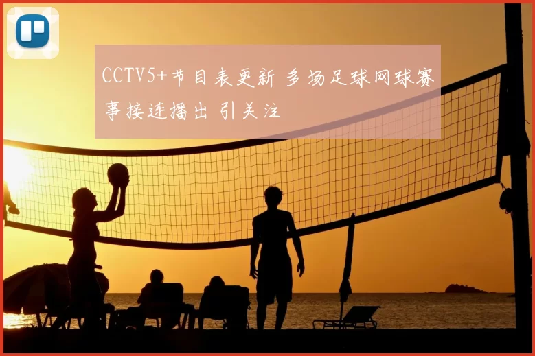 CCTV5+节目表更新 多场足球网球赛事接连播出 引关注