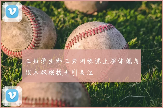 三好学生哪三好训练课上演体能与技术双线提升引关注