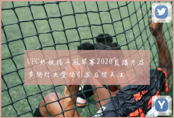 UFC终极格斗冠军赛2020直播开启 多场对决登场引发后续关注