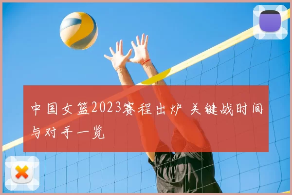 中国女篮2023赛程出炉 关键战时间与对手一览