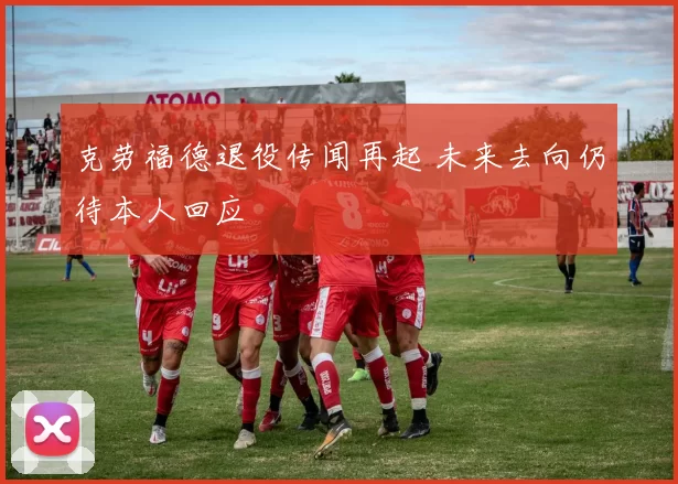 克劳福德退役传闻再起 未来去向仍待本人回应