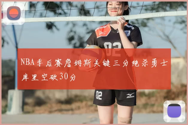 NBA季后赛詹姆斯关键三分绝杀勇士库里空砍30分