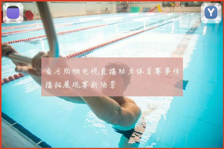 南方购物电视直播助力体育赛事传播拓展观赛新场景