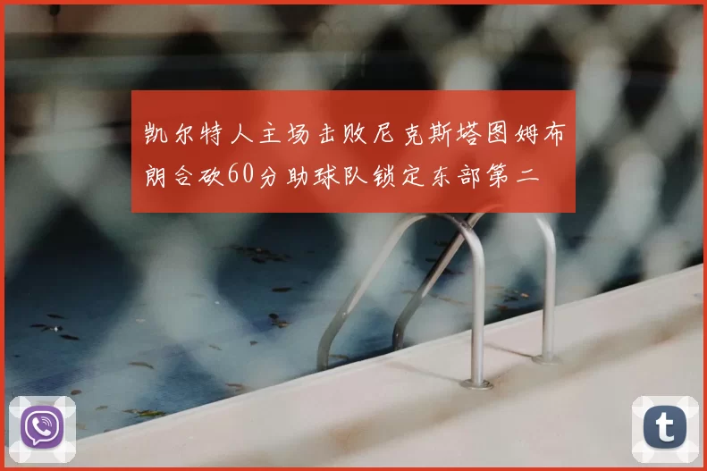 凯尔特人主场击败尼克斯塔图姆布朗合砍60分助球队锁定东部第二