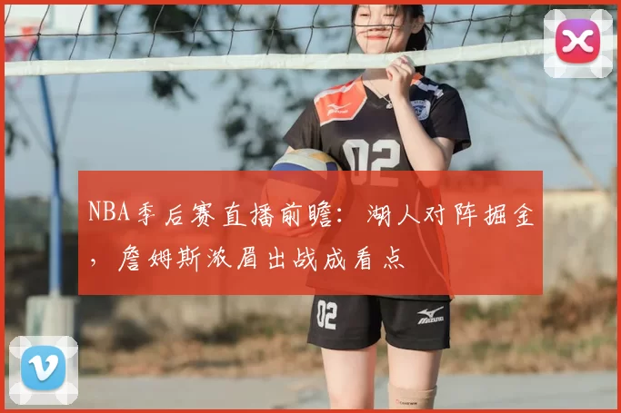 NBA季后赛直播前瞻：湖人对阵掘金，詹姆斯浓眉出战成看点