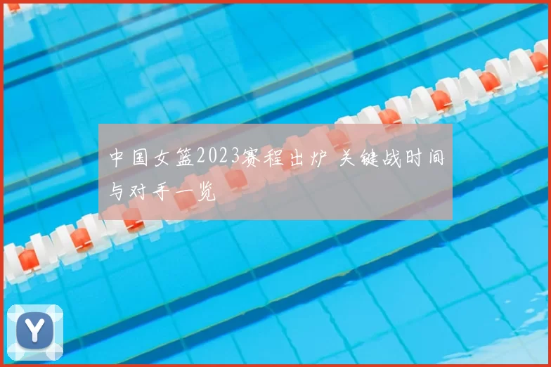 中国女篮2023赛程出炉 关键战时间与对手一览