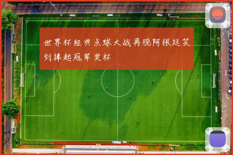 世界杯经典点球大战再现阿根廷笑到捧起冠军奖杯