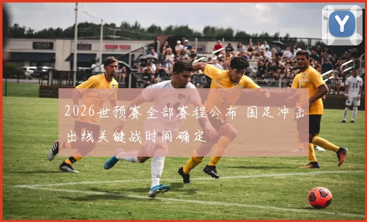 2026世预赛全部赛程公布 国足冲击出线关键战时间确定