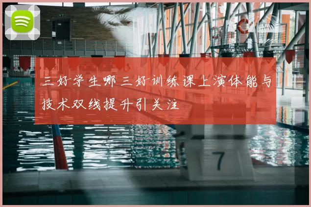 三好学生哪三好训练课上演体能与技术双线提升引关注