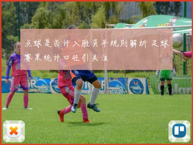 点球是否计入胜负平规则解析 足球赛果统计口径引关注