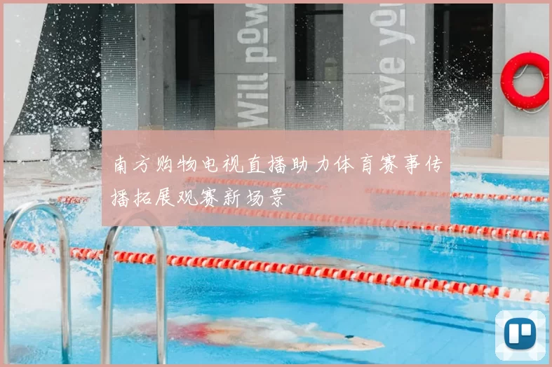 南方购物电视直播助力体育赛事传播拓展观赛新场景