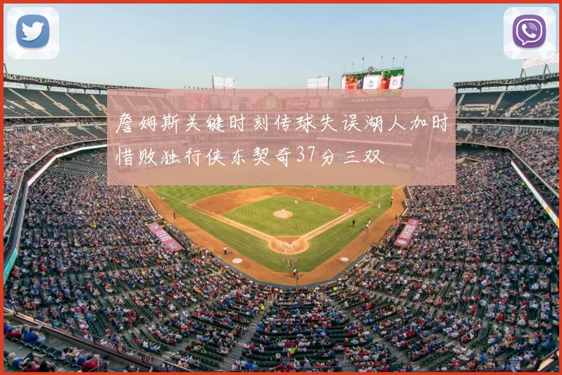 詹姆斯关键时刻传球失误湖人加时惜败独行侠东契奇37分三双