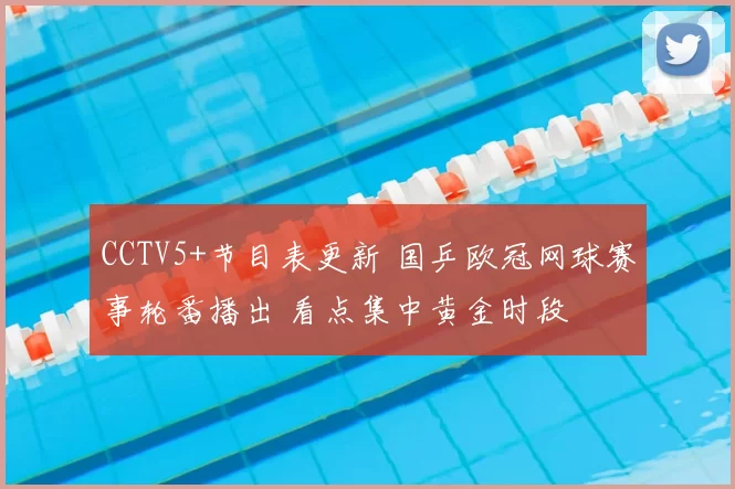 CCTV5+节目表更新 国乒欧冠网球赛事轮番播出 看点集中黄金时段