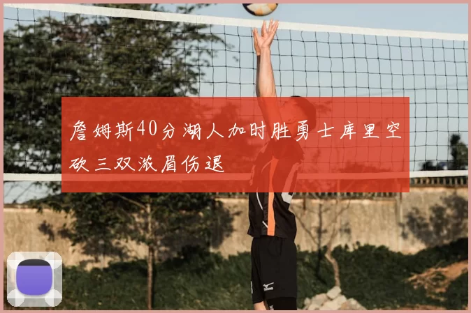 詹姆斯40分湖人加时胜勇士库里空砍三双浓眉伤退