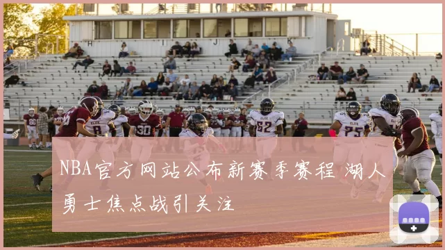 NBA官方网站公布新赛季赛程 湖人勇士焦点战引关注