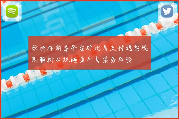 欧洲杯购票平台对比与支付退票规则解析以规避黄牛与票务风险